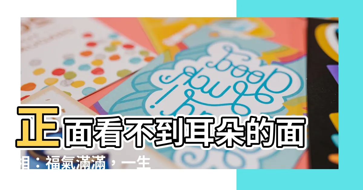 【正面看不到耳朵面相】正面看不到耳朵的面相：福氣滿滿，一生安康