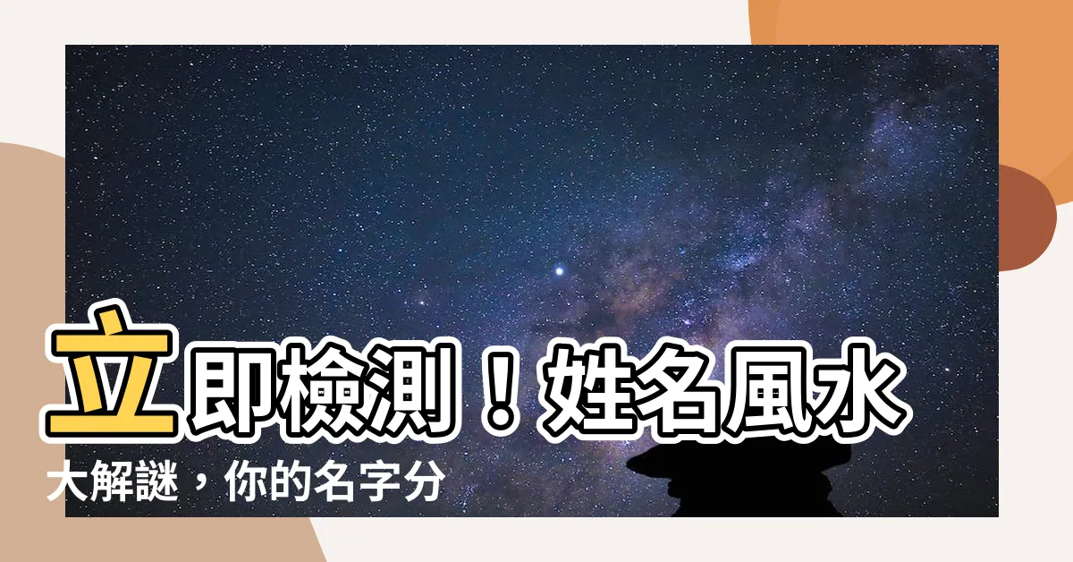 【名字 風水】立即檢測！姓名風水大解謎，你的名字分數是多少？