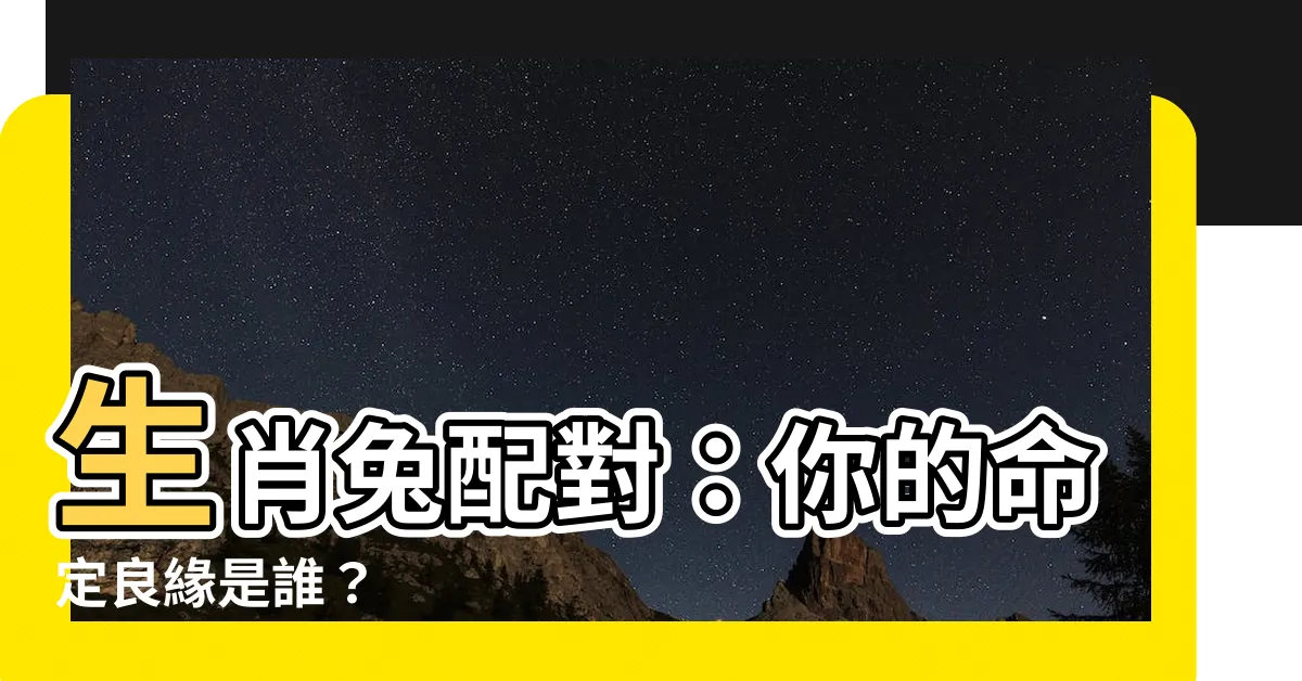【生肖兔配對】生肖兔配對：你的命定良緣是誰？