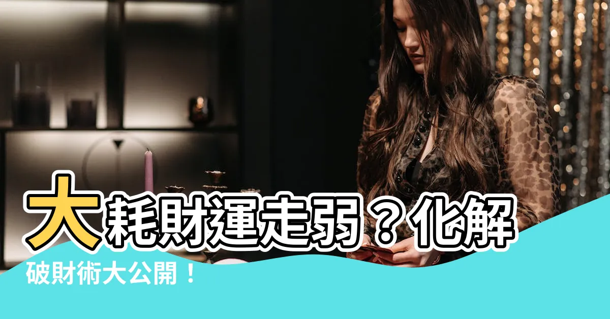【大耗化解】大耗財運走弱？化解破財術大公開！