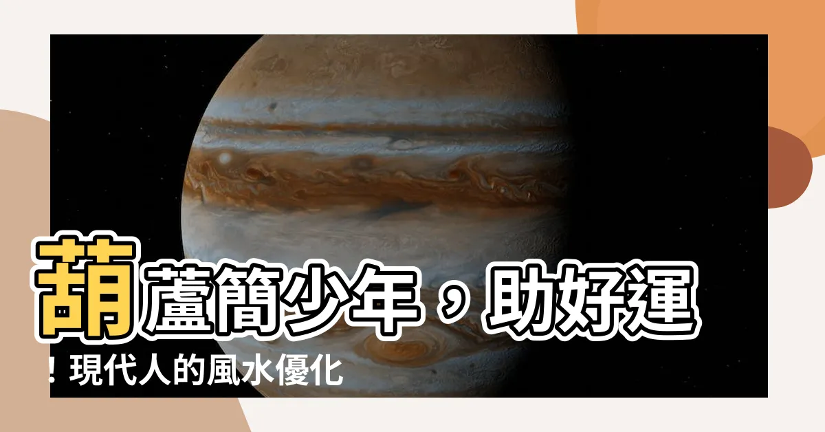 【葫蘆 簡少年】葫蘆簡少年，助好運！現代人的風水優化方案