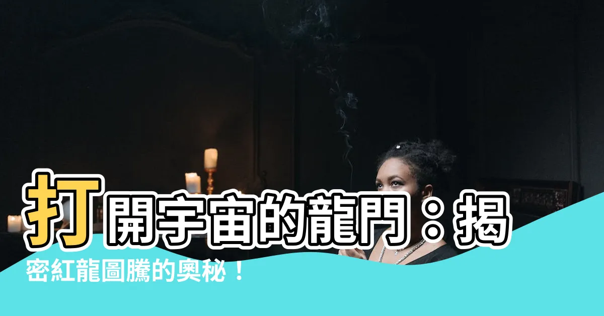 【紅龍圖騰】打開宇宙的龍門：揭密紅龍圖騰的奧秘！