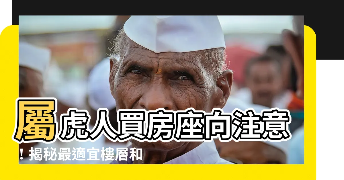 【屬虎房子座向】屬虎人買房座向注意！揭秘最適宜樓層和小區方位