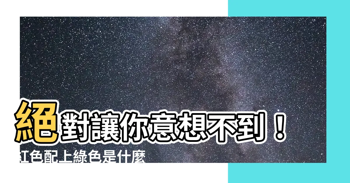 【紅色配綠色是什麼顏色】絕對讓你意想不到！紅色配上綠色是什麼顏色，超乎你的想像！