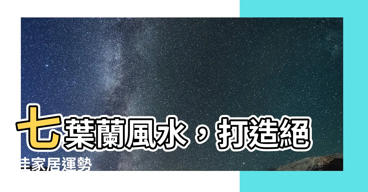 【七葉蘭風水】七葉蘭風水，打造絕佳家居運勢
