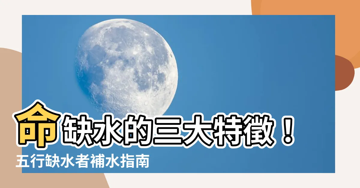 【命缺水】命缺水的三大特徵！五行缺水者補水指南