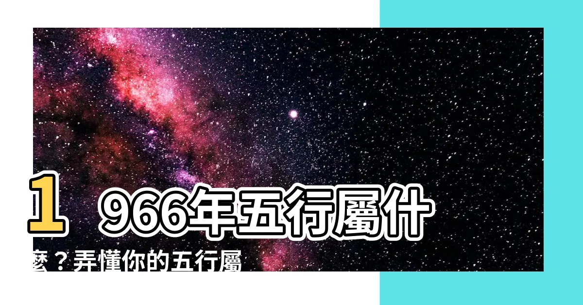 【1966年五行屬什麼】1966年五行屬什麼？弄懂你的五行屬性掌握運勢