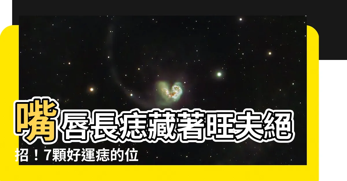 【嘴唇長痣代表什麼】嘴唇長痣藏著旺夫絕招！7顆好運痣的位置，戀愛、事業一把抓