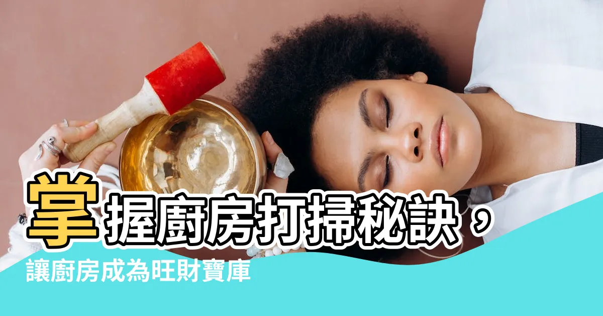 【廚房是女人的財庫】掌握廚房打掃秘訣，讓廚房成為旺財寶庫！