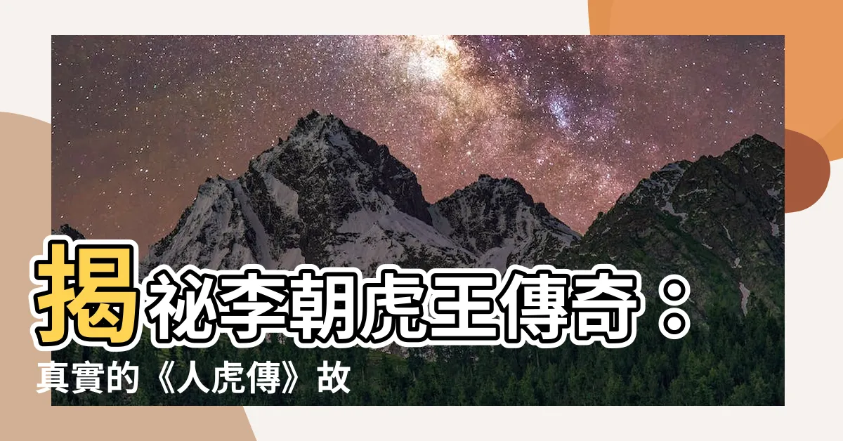 【李朝 虎】揭秘李朝虎王傳奇：真實的《人虎傳》故事