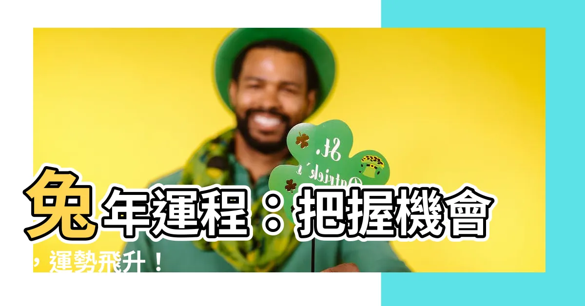 【兔年運程】兔年運程：把握機會，運勢飛升！