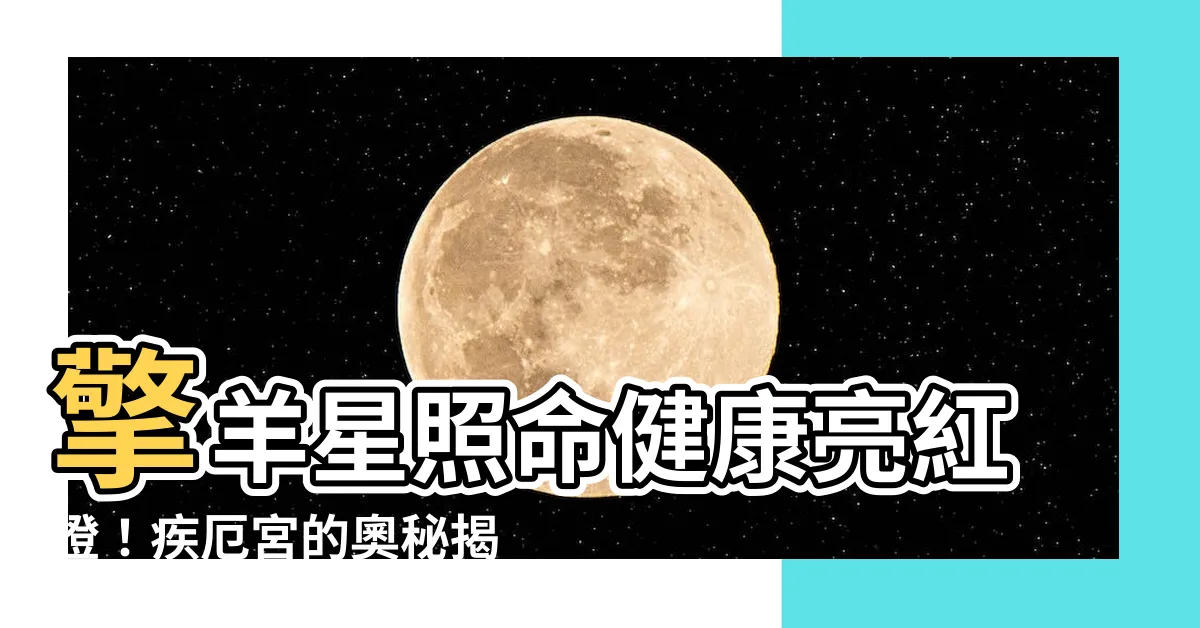 【擎羊疾厄宮】擎羊星照命健康亮紅燈！疾厄宮的奧秘揭曉，預知你的健康運勢