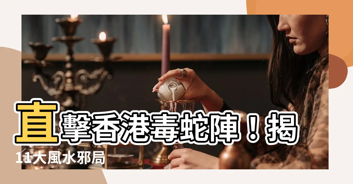 【香港毒蛇陣】直擊香港毒蛇陣！揭11大風水邪局