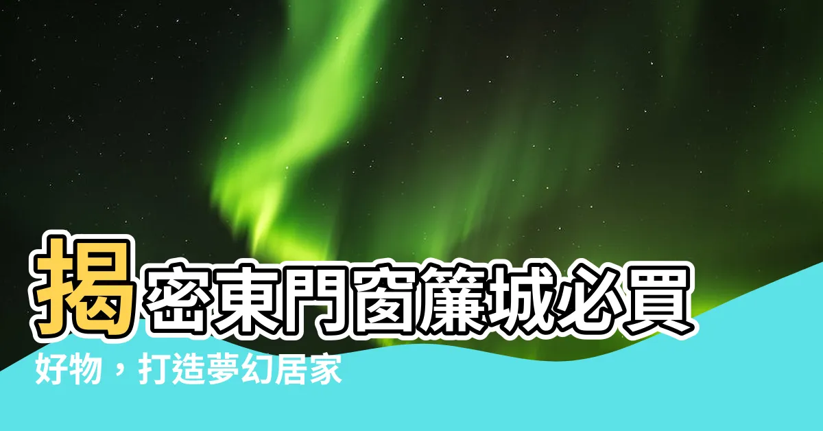 【東門窗簾城】揭密東門窗簾城必買好物，打造夢幻居家好EASY！