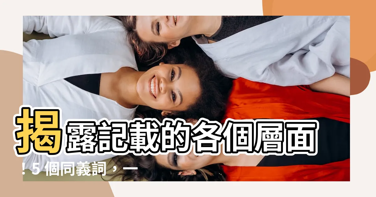 【記載 同義詞】揭露記載的各個層面！5 個同義詞，一次掌握！