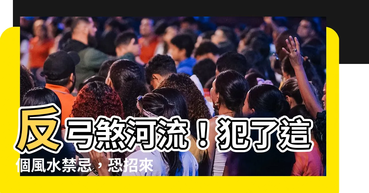 【反弓煞河流】反弓煞河流！犯了這個風水禁忌，恐招來厄運連連