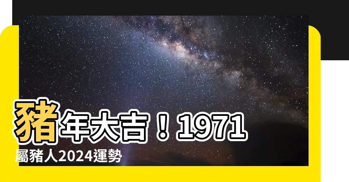 【1971屬豬2024運勢】豬年大吉！1971屬豬人2024運勢大揭密！