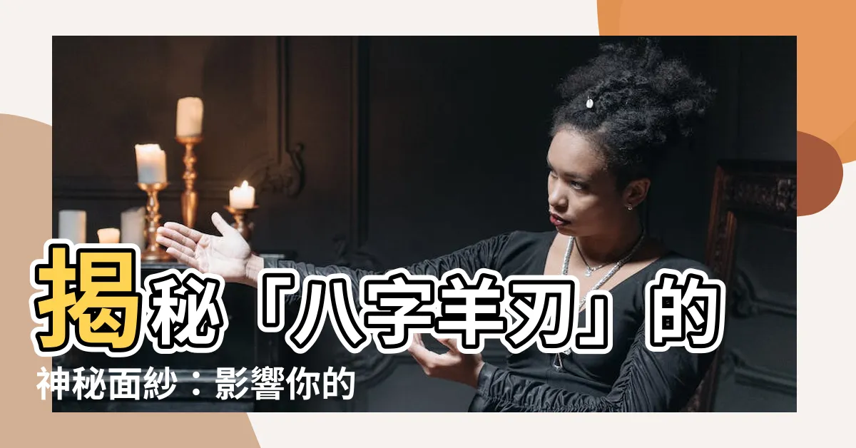 【八字羊刃】揭秘「八字羊刃」的神秘面紗：影響你的命運吉凶