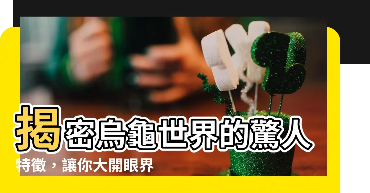 【烏龜的特徵】揭密烏龜世界的驚人特徵，讓你大開眼界！