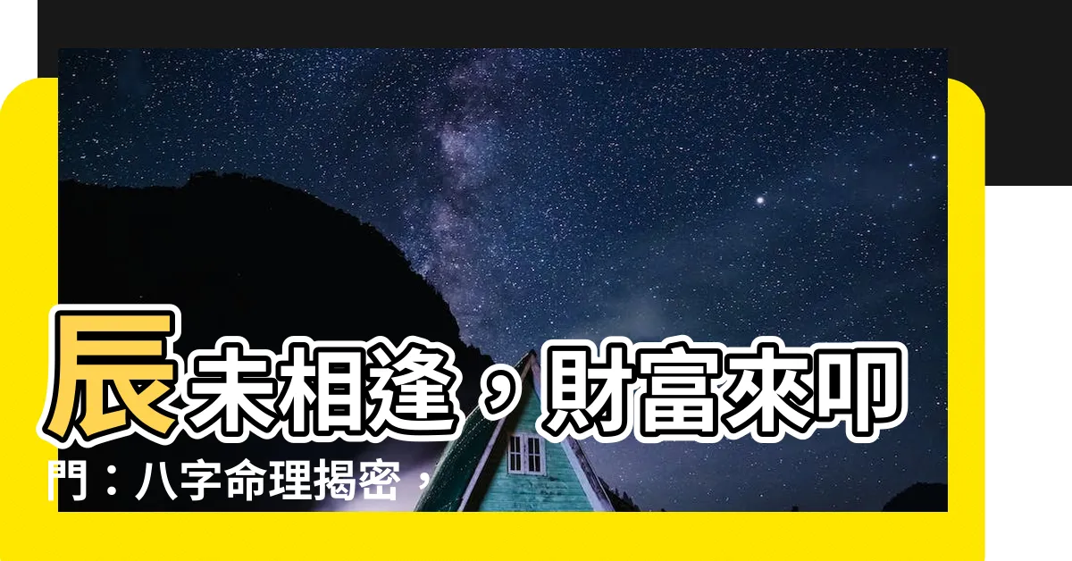 【辰未】辰未相逢，財富來叩門：八字命理揭密，成為富翁的關鍵密碼