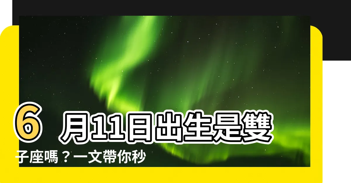 【6月11日 星座】6月11日出生是雙子座嗎？一文帶你秒懂雙子座性格與星座特質
