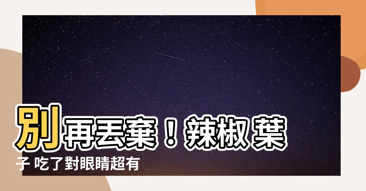 【辣椒 葉子】別再丟棄！辣椒 葉子 吃了對眼睛超有益！