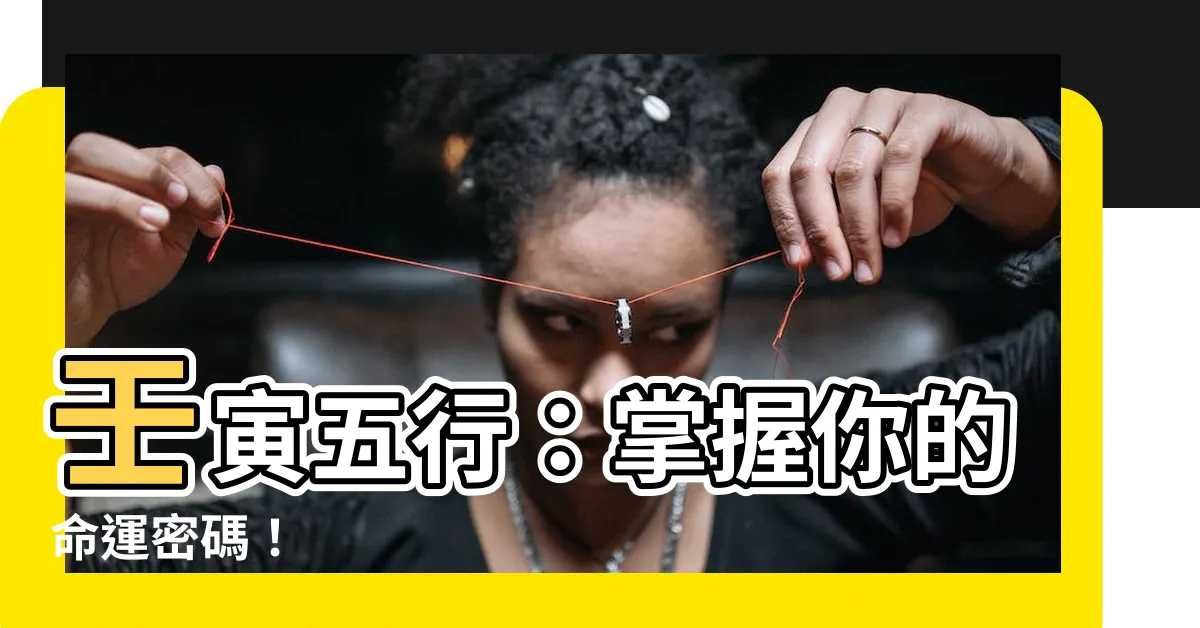 【壬寅五行】壬寅五行：掌握你的命運密碼！