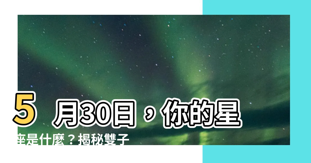 【5月30 星座】5月30日，你的星座是什麼？揭秘雙子座的性格密碼！