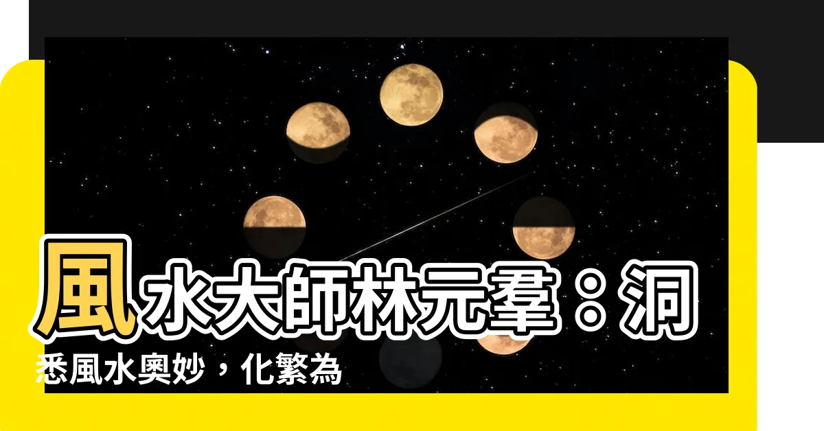 【林元羣】風水大師林元羣：洞悉風水奧妙，化繁為簡