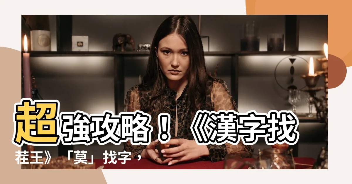 【莫找字】超強攻略！《漢字找茬王》「莫」找字，一眼揪出21個字