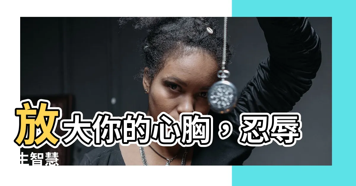 【心胸寬大】放大你的心胸，忍辱生智慧