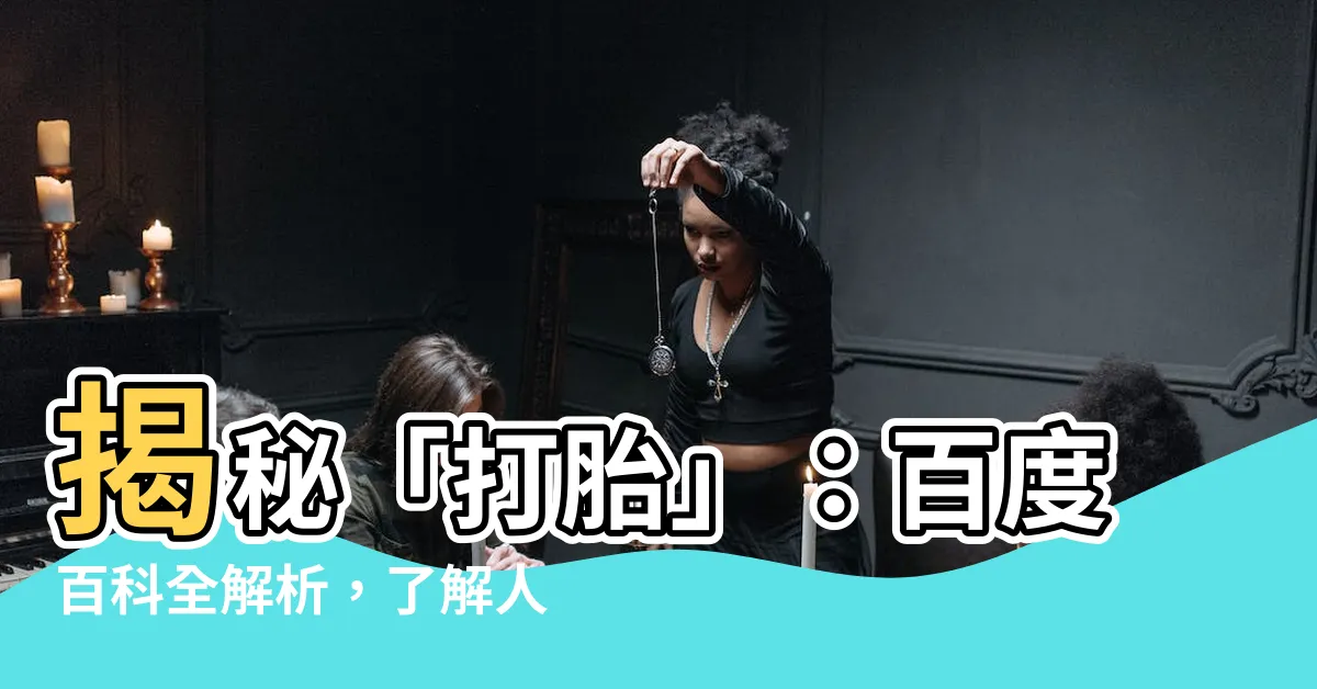 【什麼是打胎】揭秘「打胎」：百度百科全解析，瞭解人工流產的真相！
