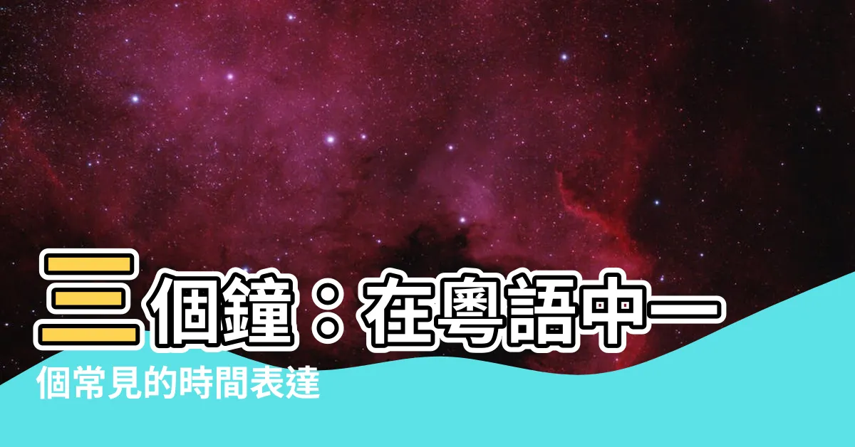 【三個鐘】三個鐘：在粵語中一個常見的時間表達