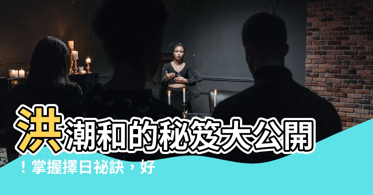 【洪潮和】洪潮和的秘笈大公開！掌握擇日秘訣，好運滾滾來