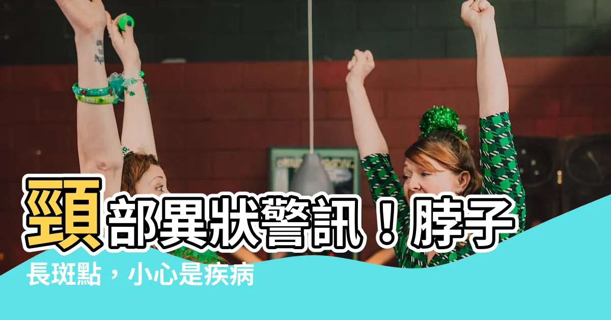 【脖子長斑點】頸部異狀警訊！脖子長斑點，小心是疾病作祟！