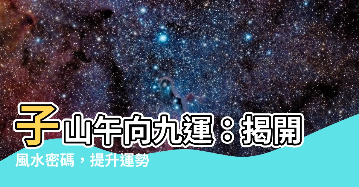 【子山午向九運】子山午向九運：揭開風水密碼，提升運勢財富！