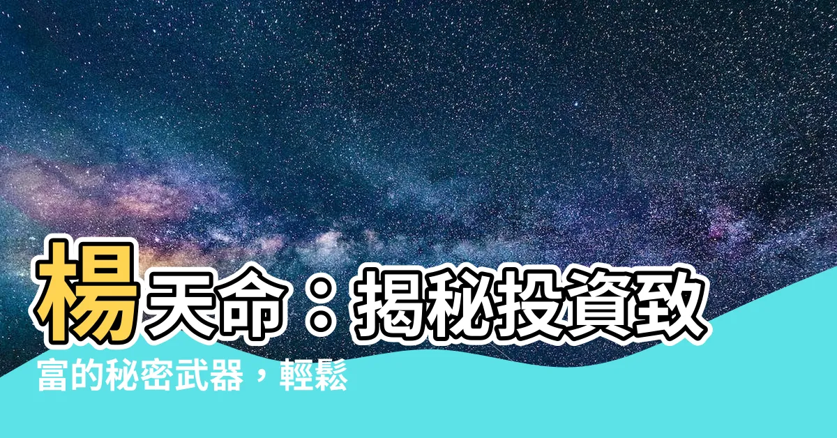 【楊天命】楊天命：揭秘投資致富的秘密武器，輕鬆掌握財富密碼