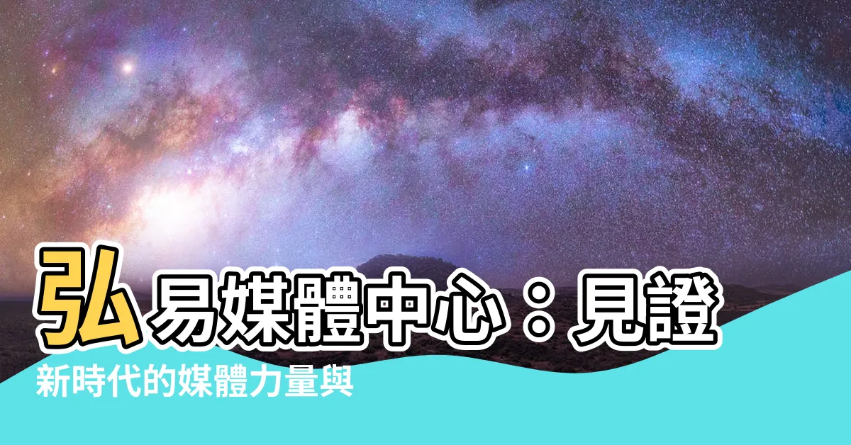 【弘易】弘易媒體中心：見證新時代的媒體力量與創新思維