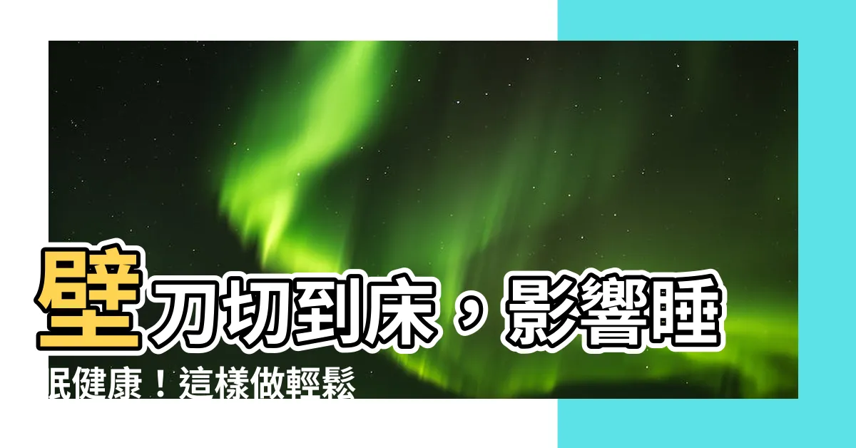 【壁刀切到牀】壁刀切到牀，影響睡眠健康！這樣做輕鬆化解厄運