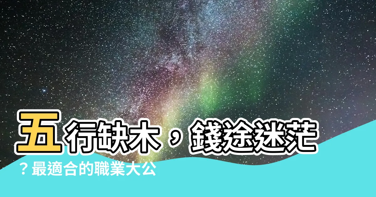 【五行缺木適合什麼行業】五行缺木，錢途迷茫？最適合的職業大公開！