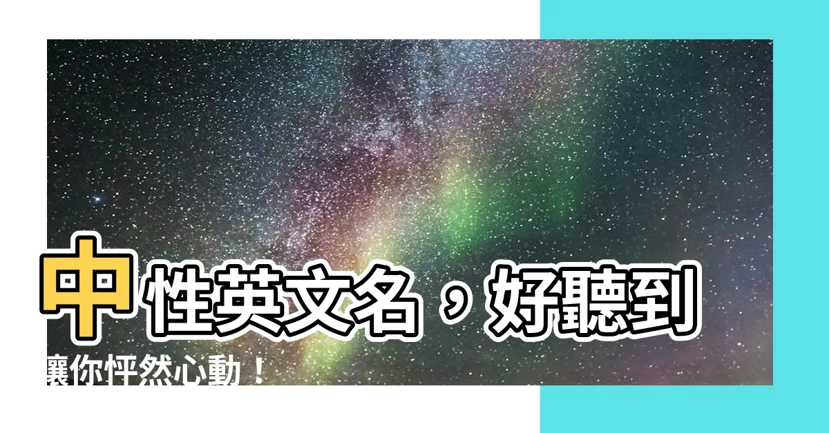【中性英文名】中性英文名，好聽到讓你怦然心動！