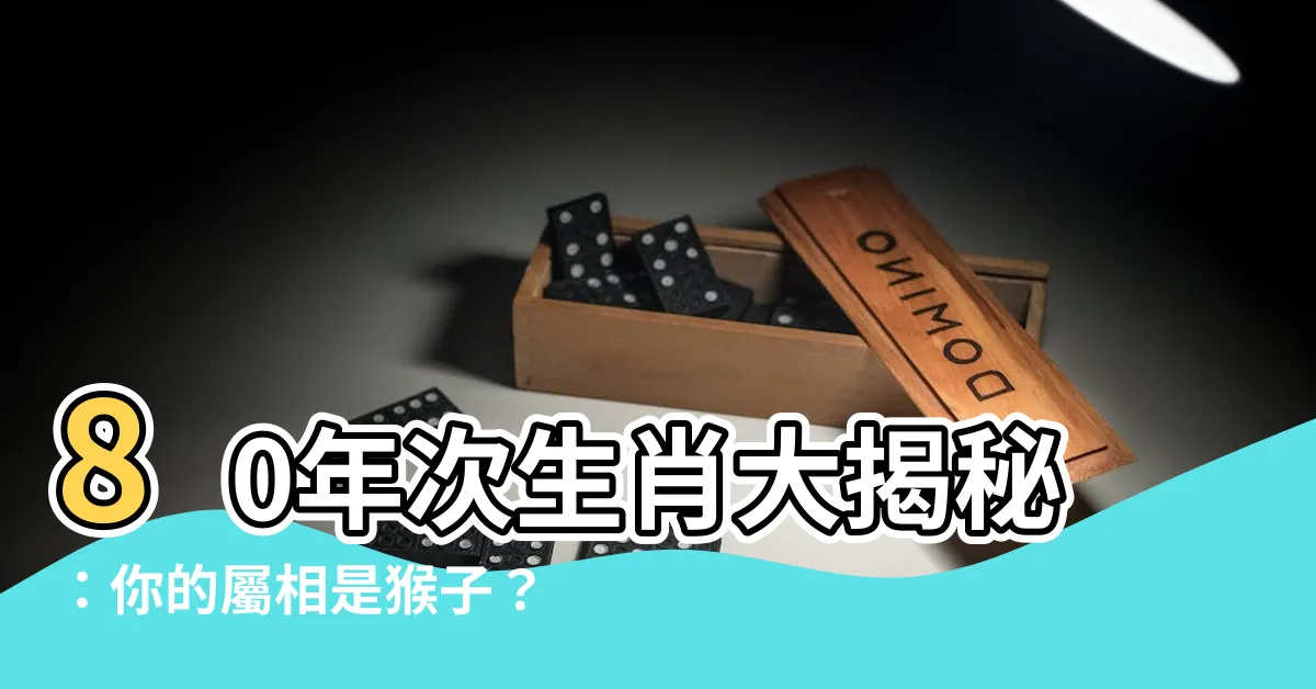 【80年次生肖】80年次生肖大揭秘：你的屬相是猴子？揭曉相配好夥伴