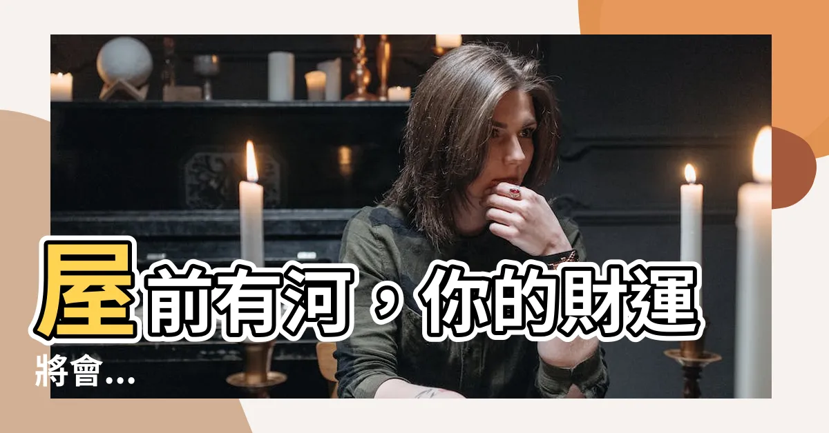 【屋前有河】屋前有河，你的財運將會...