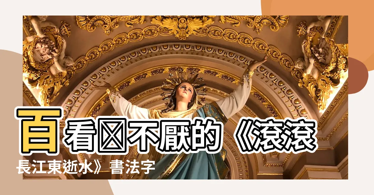 【滾滾長江東逝水書法】百看﻿不厭的《滾滾長江東逝水》書法字畫