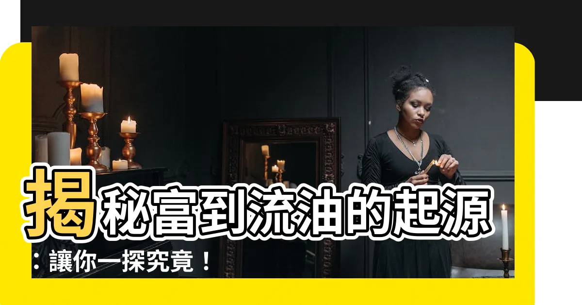 【富到流油】揭秘富到流油的起源：讓你一探究竟！