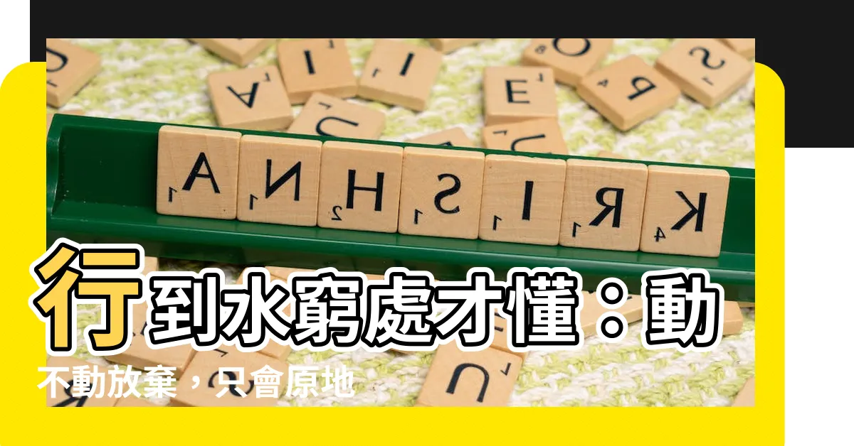 【行到水窮處坐看雲起時】行到水窮處才懂：動不動放棄，只會原地踏步！