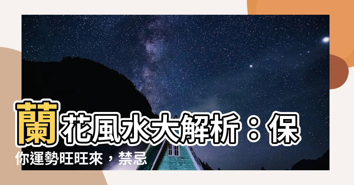 【蘭花 風水】蘭花風水大解析：保你運勢旺旺來，禁忌莫犯！