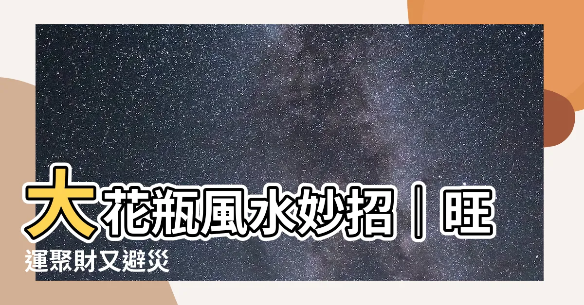 【大花瓶風水】大花瓶風水妙招｜旺運聚財又避災