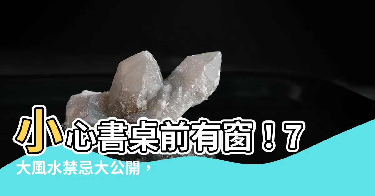 【書桌前有窗】小心書桌前有窗！7大風水禁忌大公開，錯放恐毀事業、學業運