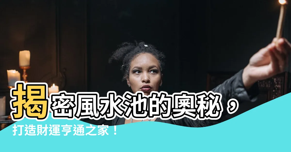 【風水 池】揭密風水池的奧秘，打造財運亨通之家！